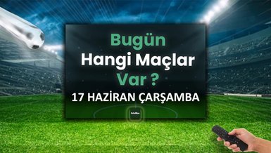 Bugünkü maçlar 17 Haziran Çarşamba | Bugün kimin maçı var?
